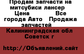 Продам запчасти на митсубиси лансер6 › Цена ­ 30 000 - Все города Авто » Продажа запчастей   . Калининградская обл.,Советск г.